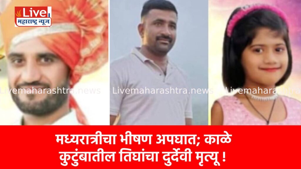 मध्यरात्रीचा भीषण अपघात; काळे कुटुंबातील तिघांचा दुर्देवी मृत्यू !