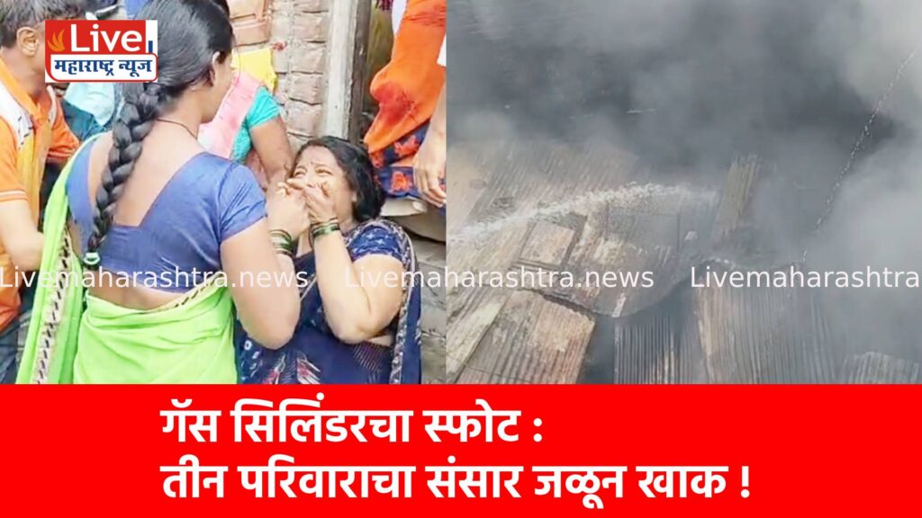गॅस सिलिंडरचा स्फोट : तीन परिवाराचा संसार जळून खाक !
