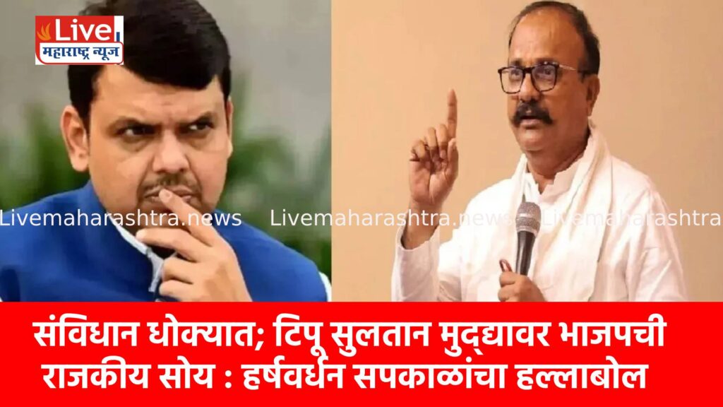 संविधान धोक्यात; टिपू सुलतान मुद्द्यावर भाजपची राजकीय सोय : हर्षवर्धन सपकाळांचा हल्लाबोल