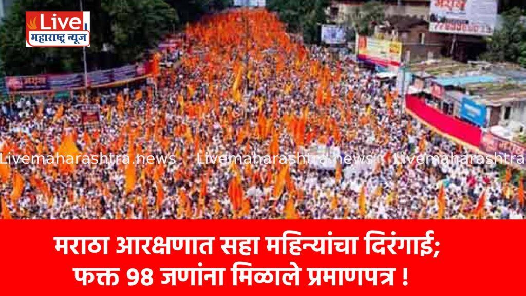 मराठा आरक्षणात सहा महिन्यांचा दिरंगाई; फक्त ९८ जणांना मिळाले प्रमाणपत्र !