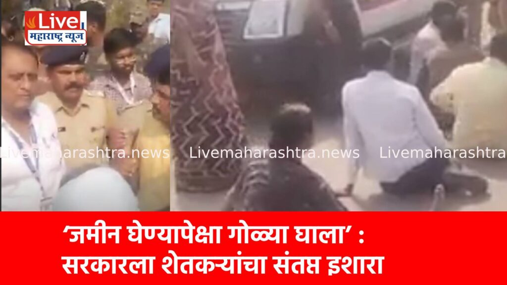 ‘जमीन घेण्यापेक्षा गोळ्या घाला’ : सरकारला शेतकऱ्यांचा संतप्त इशारा