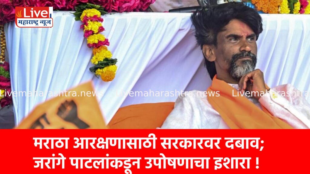 मराठा आरक्षणासाठी सरकारवर दबाव; जरांगे पाटलांकडून उपोषणाचा इशारा !