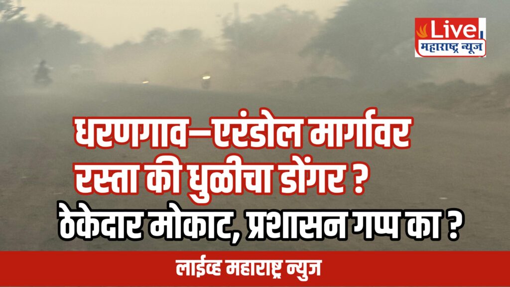 धरणगाव–एरंडोल रस्ता धुळीत गाडला; हजारो नागरिकांचा जीव धोक्यात!