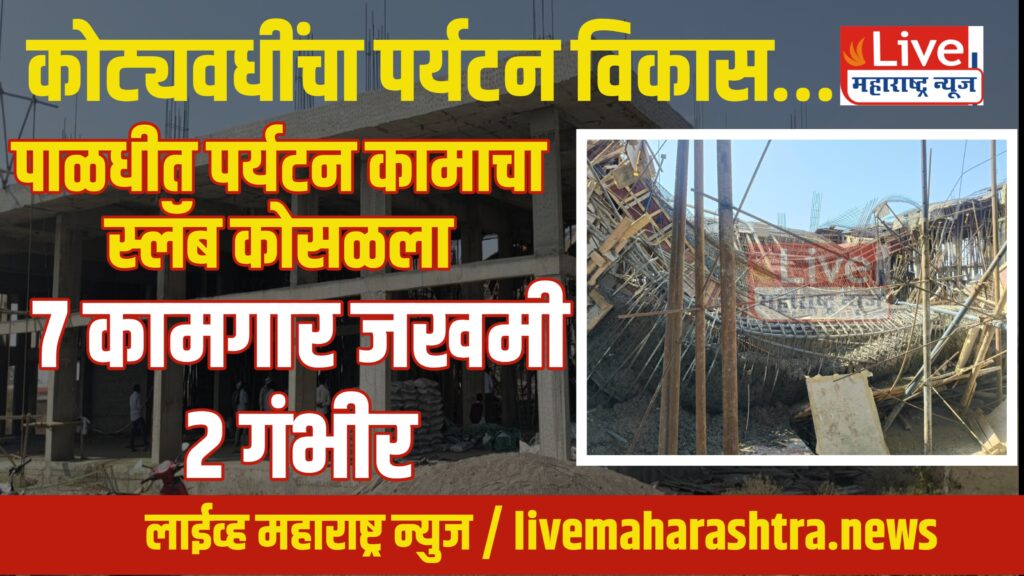 पाळधीत मोठी दुर्घटना! स्लॅब कोसळून ७ कामगार जखमी, २ गंभीर