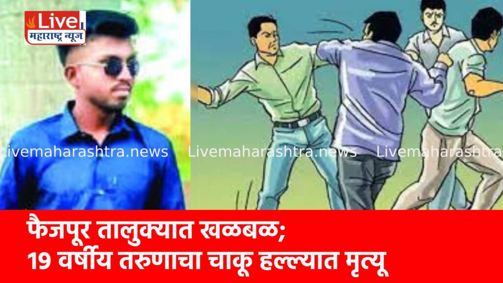 फैजपूर तालुक्यात खळबळ; १९ वर्षीय तरुणाचा चाकू हल्ल्यात मृत्यू