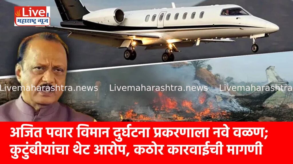 अजित पवार विमान दुर्घटना प्रकरणाला नवे वळण; कुटुंबीयांचा थेट आरोप, कठोर कारवाईची मागणी