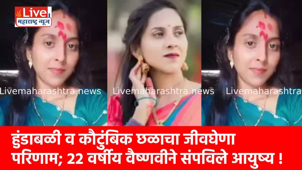 हुंडाबळी व कौटुंबिक छळाचा जीवघेणा परिणाम; २२ वर्षीय वैष्णवीने संपविले आयुष्य !
