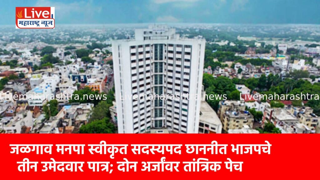 जळगाव मनपा स्वीकृत सदस्यपद छाननीत भाजपचे तीन उमेदवार पात्र; दोन अर्जांवर तांत्रिक पेच