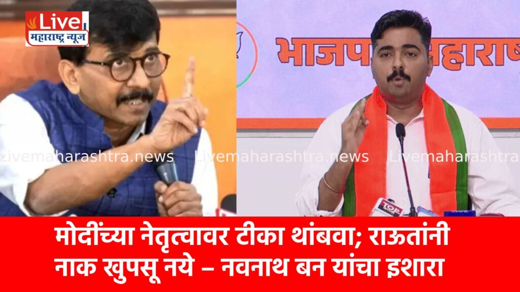 मोदींच्या नेतृत्वावर टीका थांबवा; राऊतांनी नाक खुपसू नये – नवनाथ बन यांचा इशारा