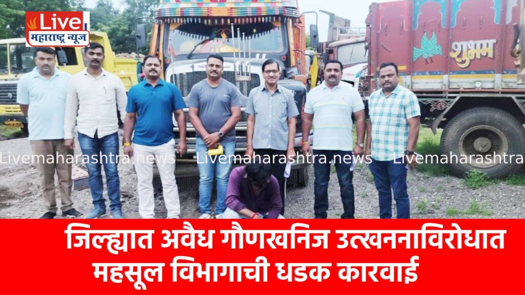 जिल्ह्यात अवैध गौणखनिज उत्खननाविरोधात महसूल विभागाची धडक कारवाई