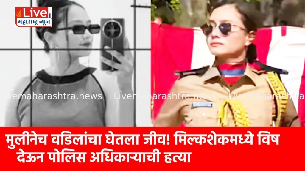 मुलीनेच वडिलांचा घेतला जीव! मिल्कशेकमध्ये विष देऊन पोलिस अधिकाऱ्याची हत्या