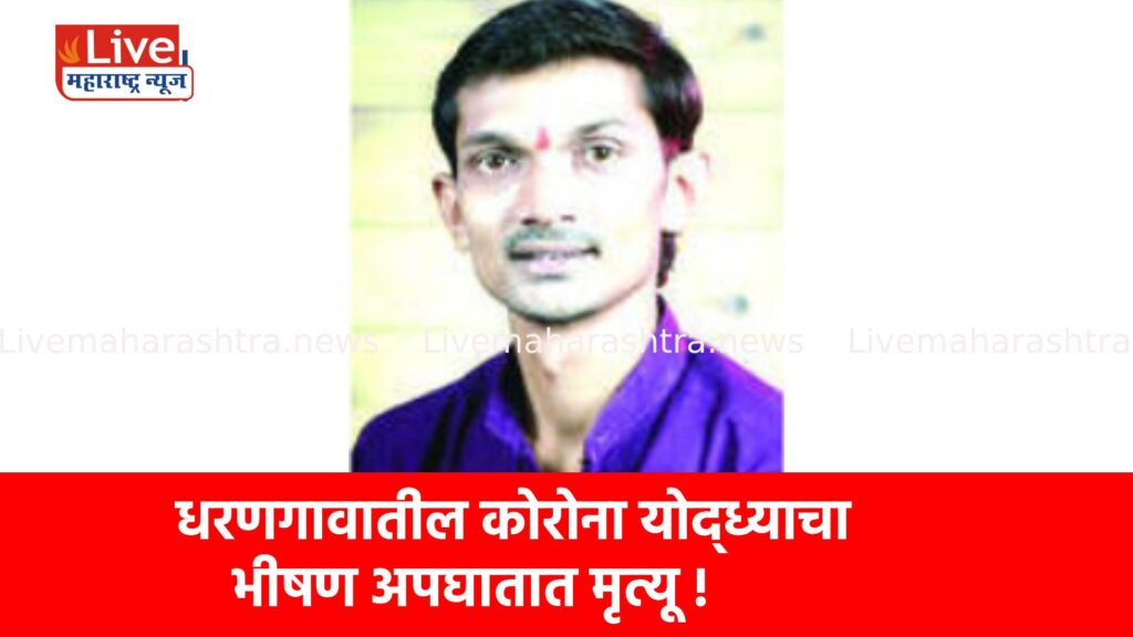 धरणगावातील कोरोना योद्ध्याचा भीषण अपघातात मृत्यू !