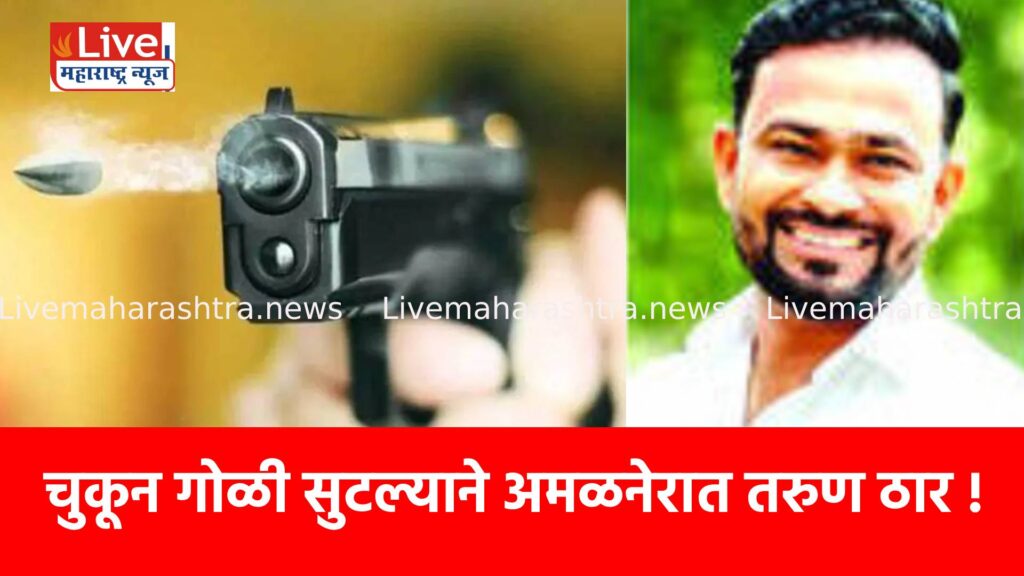 चुकून गोळी सुटल्याने अमळनेरात तरुण ठार !