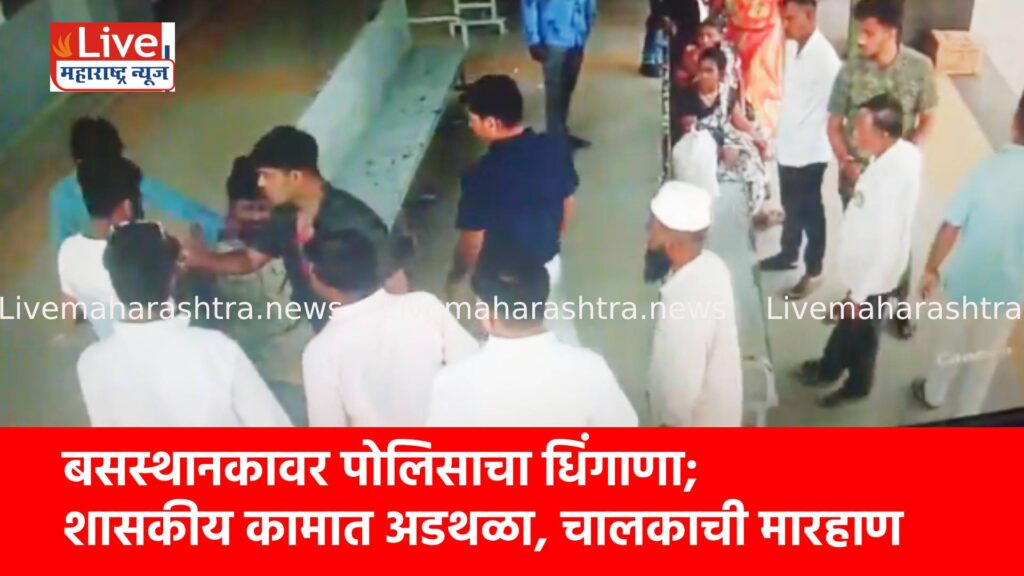 बसस्थानकावर पोलिसाचा धिंगाणा; शासकीय कामात अडथळा, चालकाला मारहाण