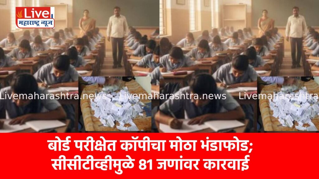 बोर्ड परीक्षेत कॉपीचा मोठा भंडाफोड; सीसीटीव्हीमुळे 81 जणांवर कारवाई