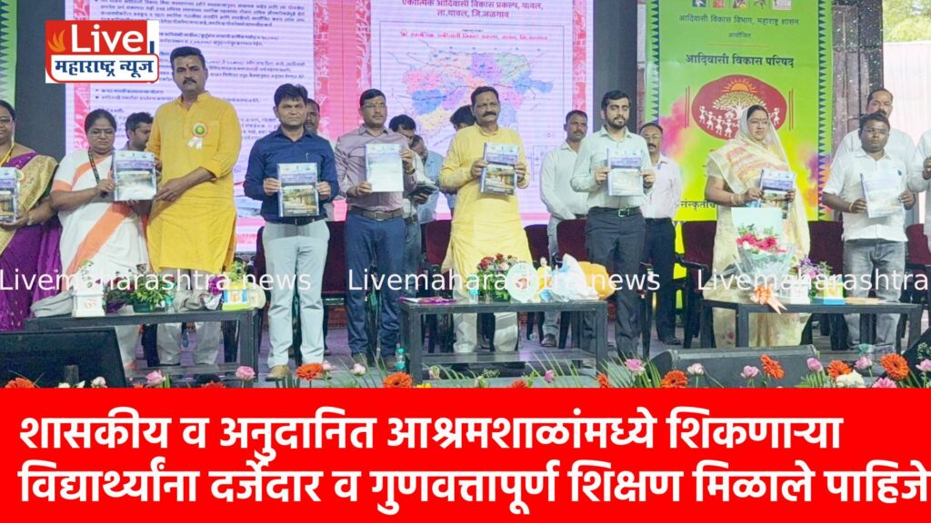 शासकीय व अनुदानित आश्रमशाळांमध्ये शिकणाऱ्या विद्यार्थ्यांना दर्जेदार व गुणवत्तापूर्ण शिक्षण मिळाले पाहिजे