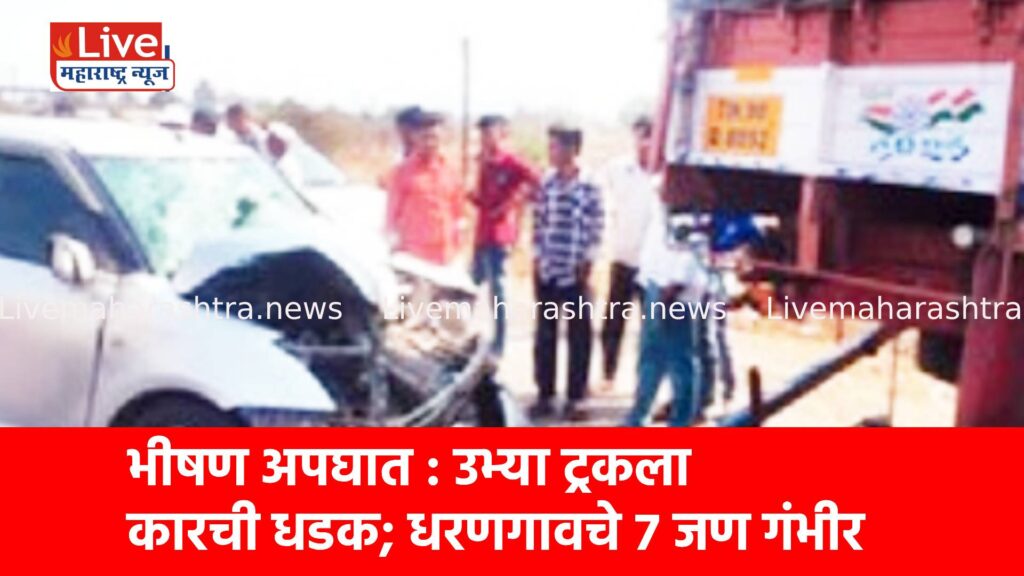 भीषण अपघात : उभ्या ट्रकला कारची धडक; धरणगावचे ७ जण गंभीर
