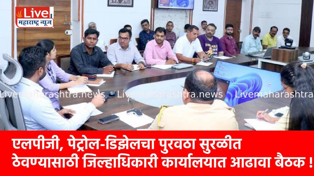 एलपीजी, पेट्रोल-डिझेलचा पुरवठा सुरळीत ठेवण्यासाठी जिल्हाधिकारी कार्यालयात आढावा बैठक !