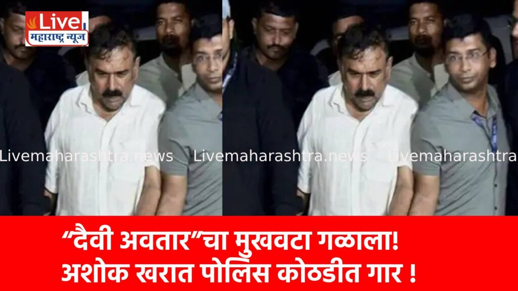 “दैवी अवतार”चा मुखवटा गळाला! अशोक खरात पोलिस कोठडीत गार !