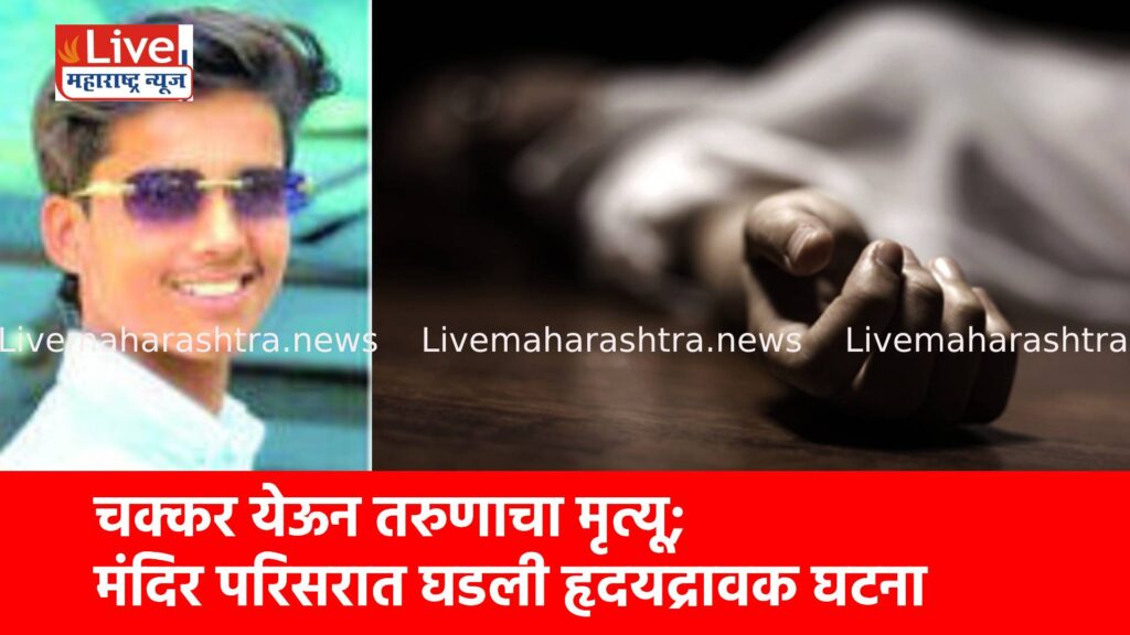 चक्कर येऊन तरुणाचा मृत्यू; मंदिर परिसरात घडली हृदयद्रावक घटना