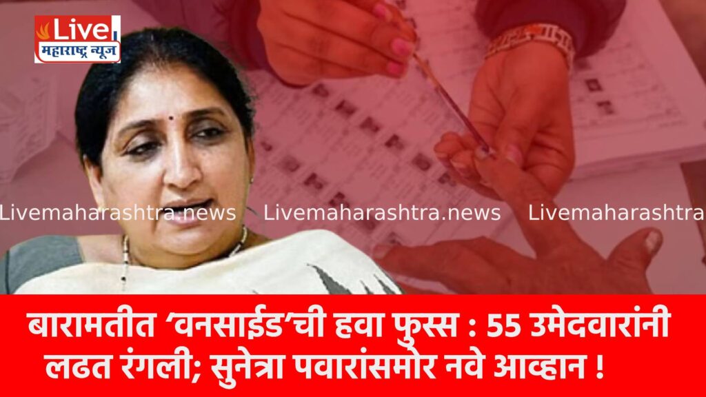 बारामतीत ‘वनसाईड’ची हवा फुस्स : ५५ उमेदवारांनी लढत रंगली; सुनेत्रा पवारांसमोर नवे आव्हान !