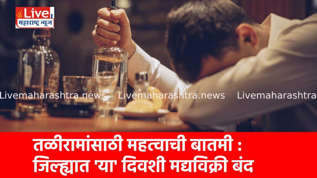 तळीरामांसाठी महत्वाची बातमी : जिल्ह्यात ‘या’ दिवशी मद्यविक्री बंद