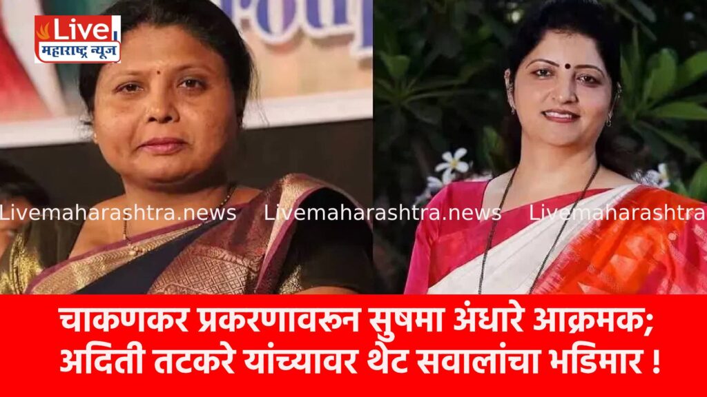 चाकणकर प्रकरणावरून सुषमा अंधारे आक्रमक; अदिती तटकरे यांच्यावर थेट सवालांचा भडिमार !