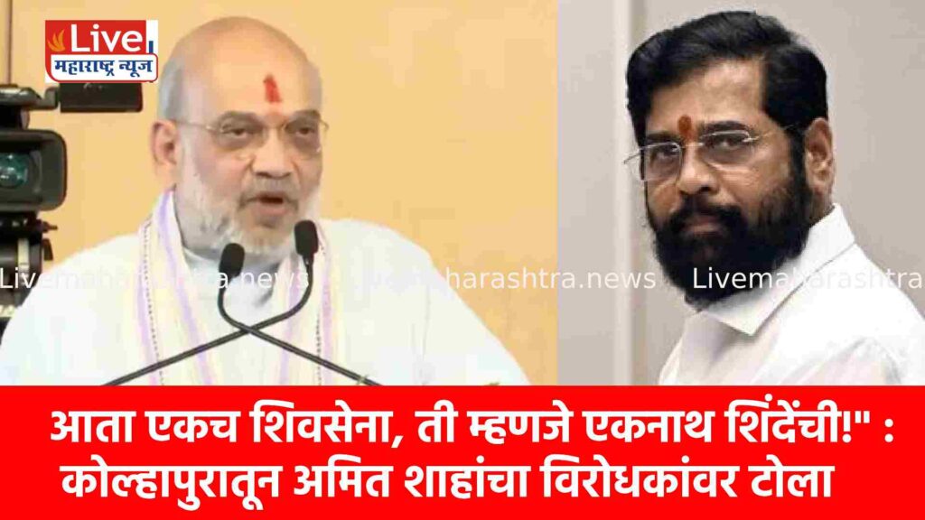 आता एकच शिवसेना, ती म्हणजे एकनाथ शिंदेंची!” : कोल्हापुरातून अमित शाहांचा विरोधकांवर टोला