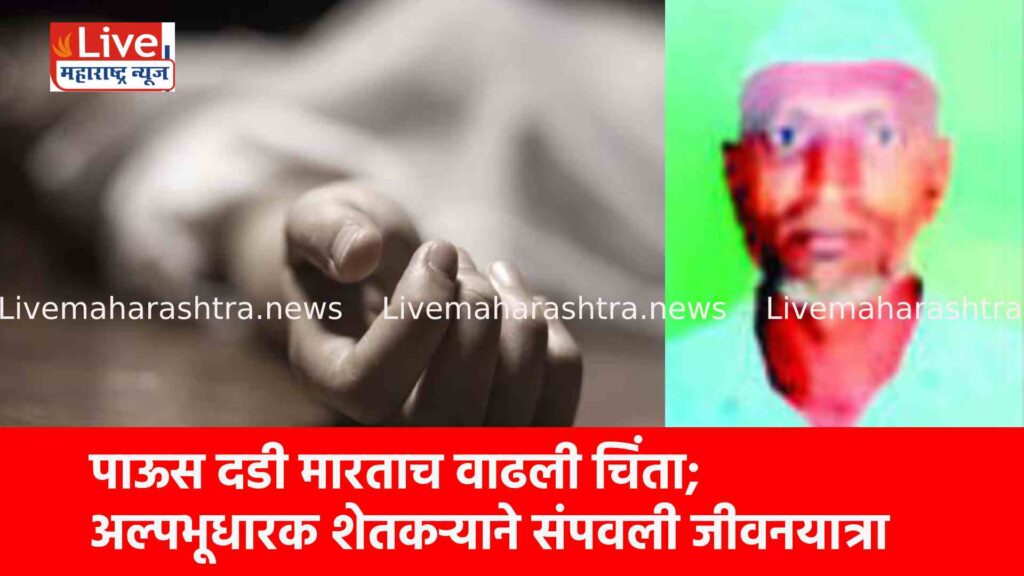 पाऊस दडी मारताच वाढली चिंता; अल्पभूधारक शेतकऱ्याने संपवली जीवनयात्रा