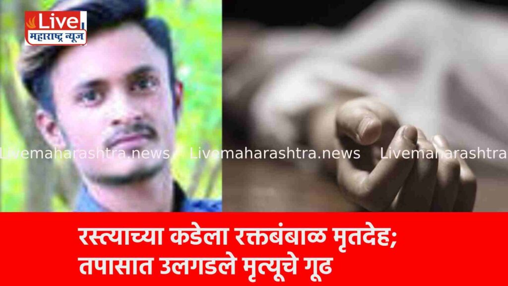 रस्त्याच्या कडेला रक्तबंबाळ मृतदेह; तपासात उलगडले मृत्यूचे गूढ