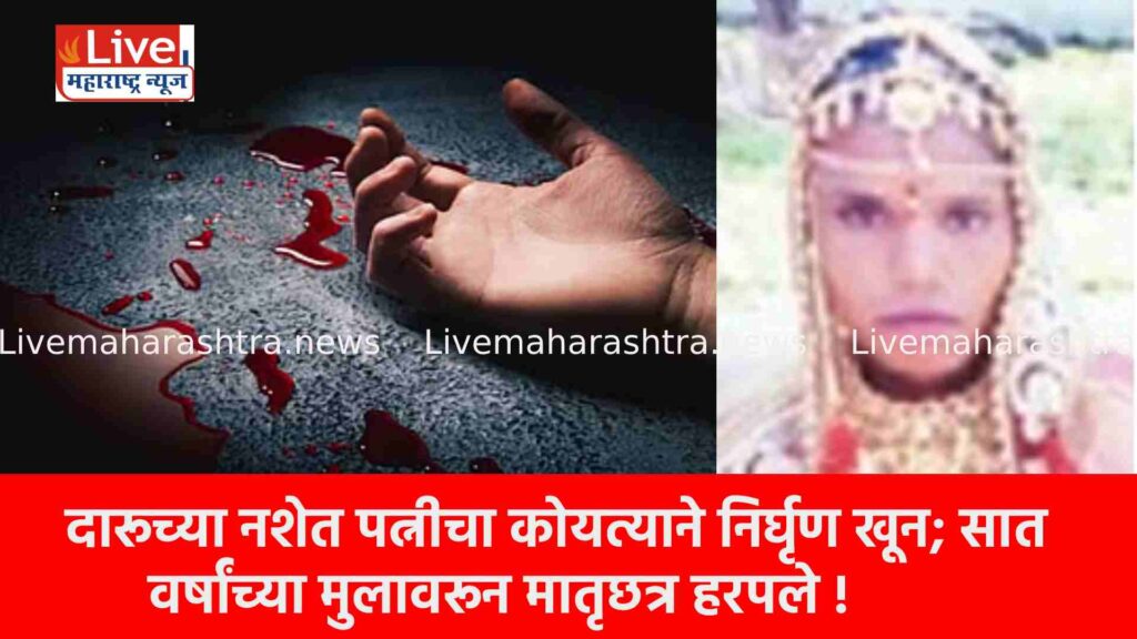दारूच्या नशेत पत्नीचा कोयत्याने निर्घृण खून; सात वर्षांच्या मुलावरून मातृछत्र हरपले !