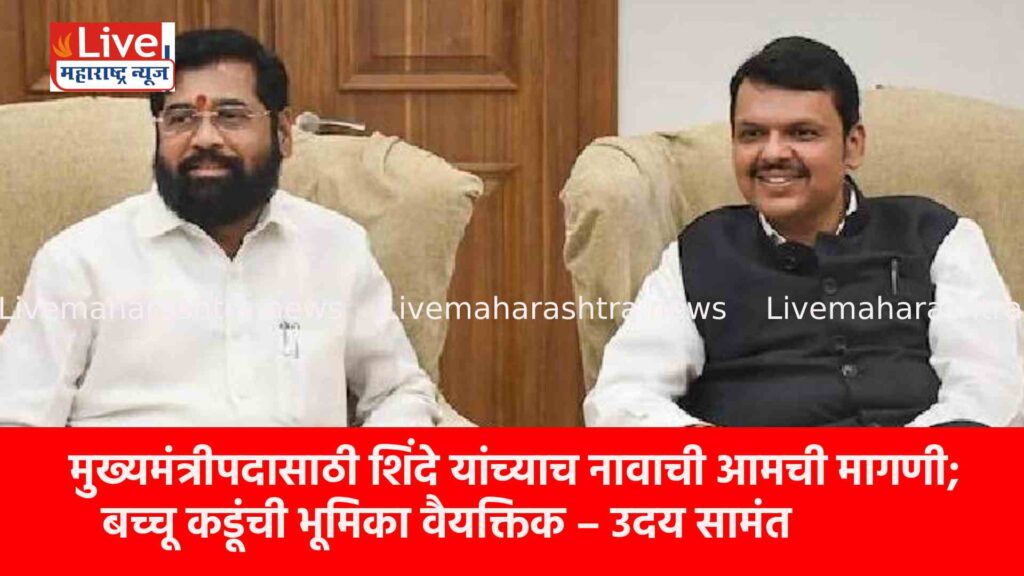 मुख्यमंत्रीपदासाठी शिंदे यांच्याच नावाची आमची मागणी; बच्चू कडूंची भूमिका वैयक्तिक – उदय सामंत