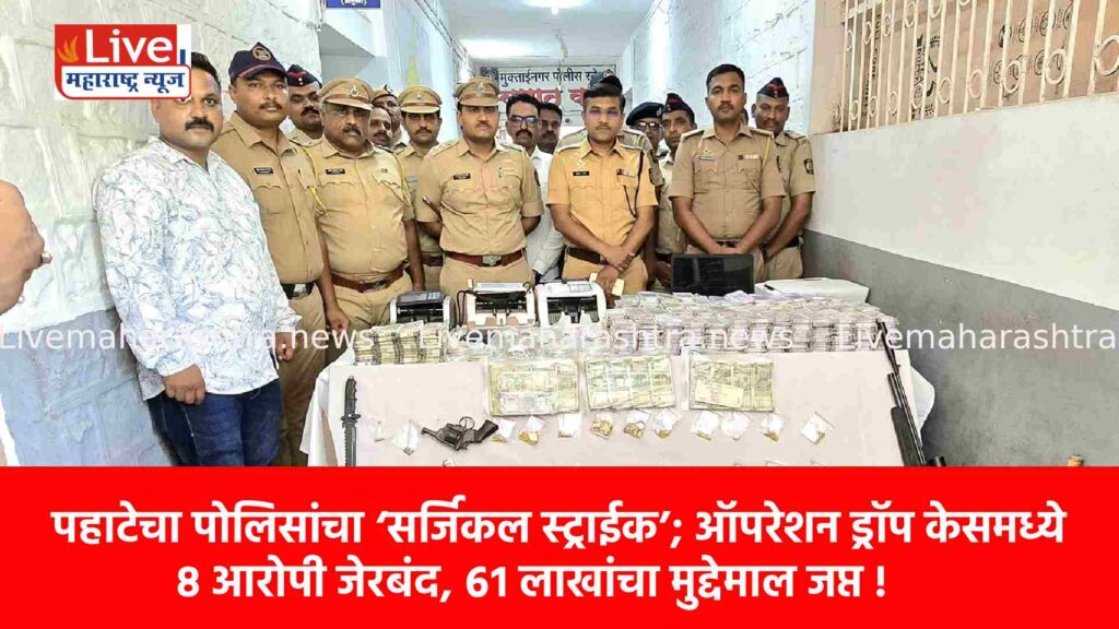 पहाटेचा पोलिसांचा ‘सर्जिकल स्ट्राईक’; ऑपरेशन ड्रॉप केसमध्ये ८ आरोपी जेरबंद, ६१ लाखांचा मुद्देमाल जप्त !