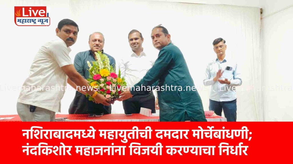 नशिराबादमध्ये महायुतीची दमदार मोर्चेबांधणी; नंदकिशोर महाजनांना विजयी करण्याचा निर्धार