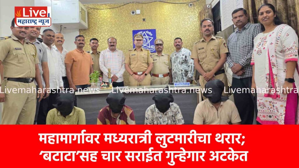महामार्गावर मध्यरात्री लुटमारीचा थरार; ‘बटाटा’सह चार सराईत गुन्हेगार अटकेत
