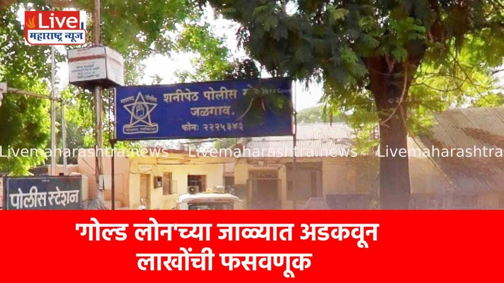 ‘गोल्ड लोन’च्या जाळ्यात अडकवून लाखोंची फसवणूक