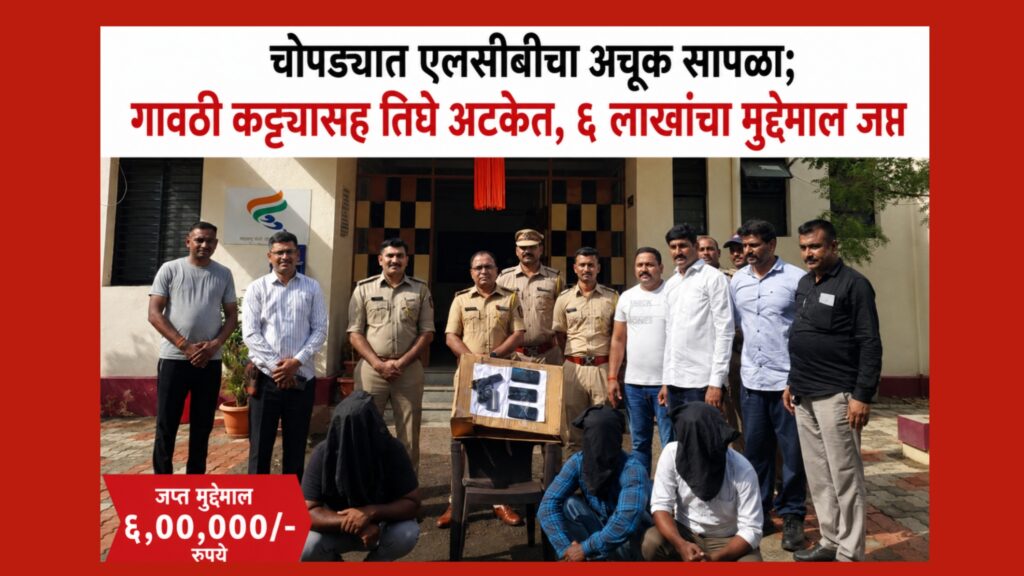 चोपड्यात जळगाव एलसीबीची मोठी कारवाई; गावठी कट्टा, मॅगझिनसह तीन जण अटकेत, ६ लाखांचा मुद्देमाल जप्त