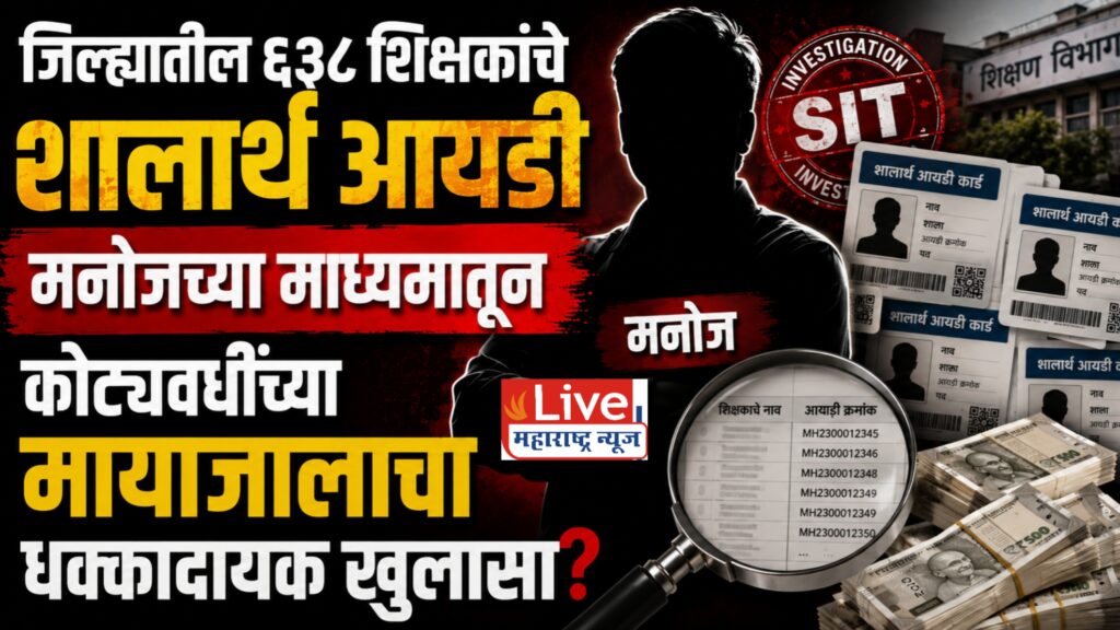 जिल्ह्यातील ६३८ शिक्षकांचे शालार्थ आयडी मनोजच्या माध्यमातून: कोट्यवधींच्या मायाजालाचा धक्कादायक खुलासा?
