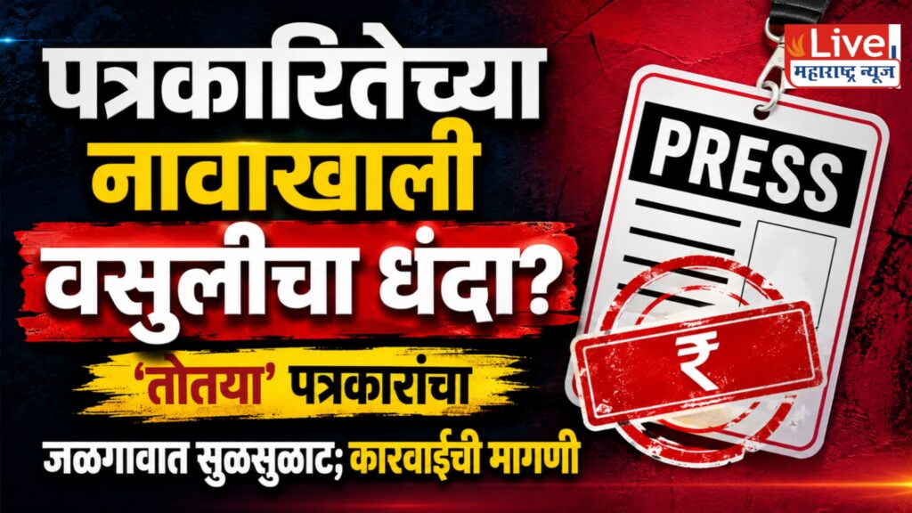 जळगाव जिल्ह्यात ‘तोतया’ पत्रकारांचा सुळसुळाट; पोलीस अधीक्षकांकडे कारवाईची मागणी