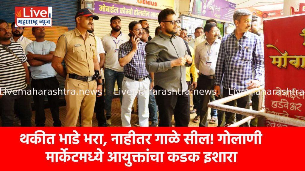 थकीत भाडे भरा, नाहीतर गाळे सील! गोलाणी मार्केटमध्ये आयुक्तांचा कडक इशारा
