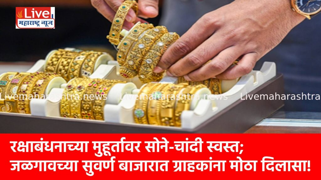 रक्षाबंधनाच्या मुहूर्तावर सोने-चांदी स्वस्त; जळगावच्या सुवर्ण बाजारात ग्राहकांना मोठा दिलासा!
