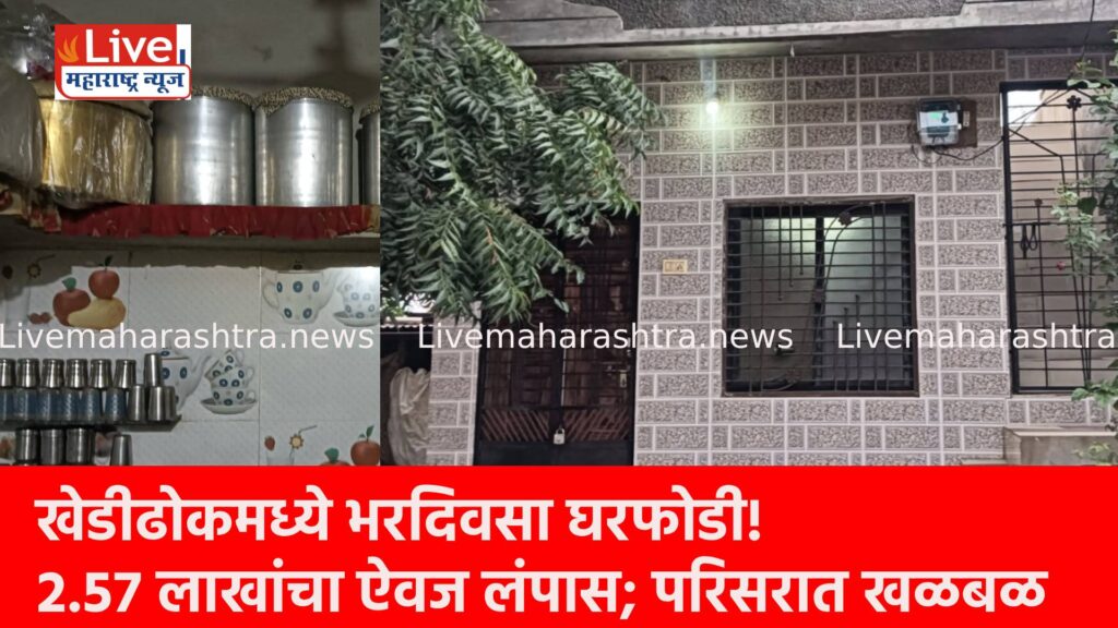 खेडीढोकमध्ये भरदिवसा घरफोडी! २.५७ लाखांचा ऐवज लंपास; परिसरात खळबळ