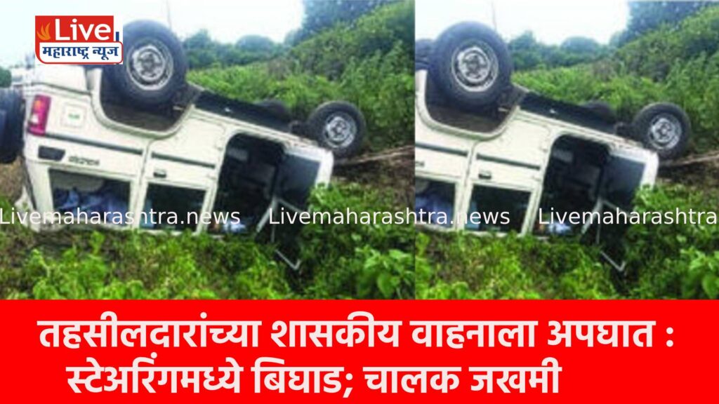 तहसीलदारांच्या शासकीय वाहनाला अपघात : स्टेअरिंगमध्ये बिघाड; चालक जखमी