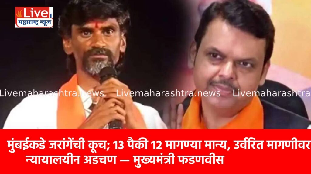 मुंबईकडे जरांगेंची कूच; 13 पैकी 12 मागण्या मान्य, उर्वरित मागणीवर न्यायालयीन अडचण — मुख्यमंत्री फडणवीस