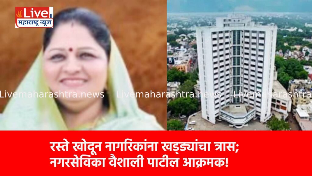 रस्ते खोदून नागरिकांना खड्ड्यांचा त्रास; नगरसेविका वैशाली पाटील आक्रमक!