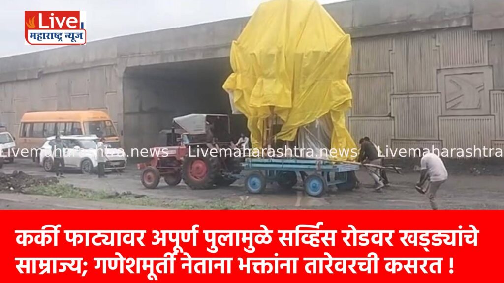 कर्की फाट्यावर अपूर्ण पुलामुळे सर्व्हिस रोडवर खड्ड्यांचे साम्राज्य; गणेशमूर्ती नेताना भक्तांना तारेवरची कसरत !