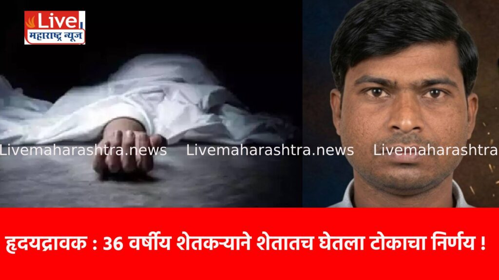 हृदयद्रावक : ३६ वर्षीय शेतकऱ्याने शेतातच घेतला टोकाचा निर्णय !