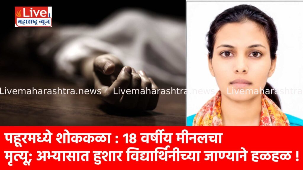 पहूरमध्ये शोककळा : १८ वर्षीय मीनलचा मृत्यू; अभ्यासात हुशार विद्यार्थिनीच्या जाण्याने हळहळ !