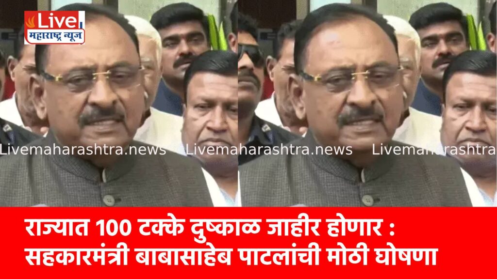 राज्यात १०० टक्के दुष्काळ जाहीर होणार : सहकारमंत्री बाबासाहेब पाटलांची मोठी घोषणा