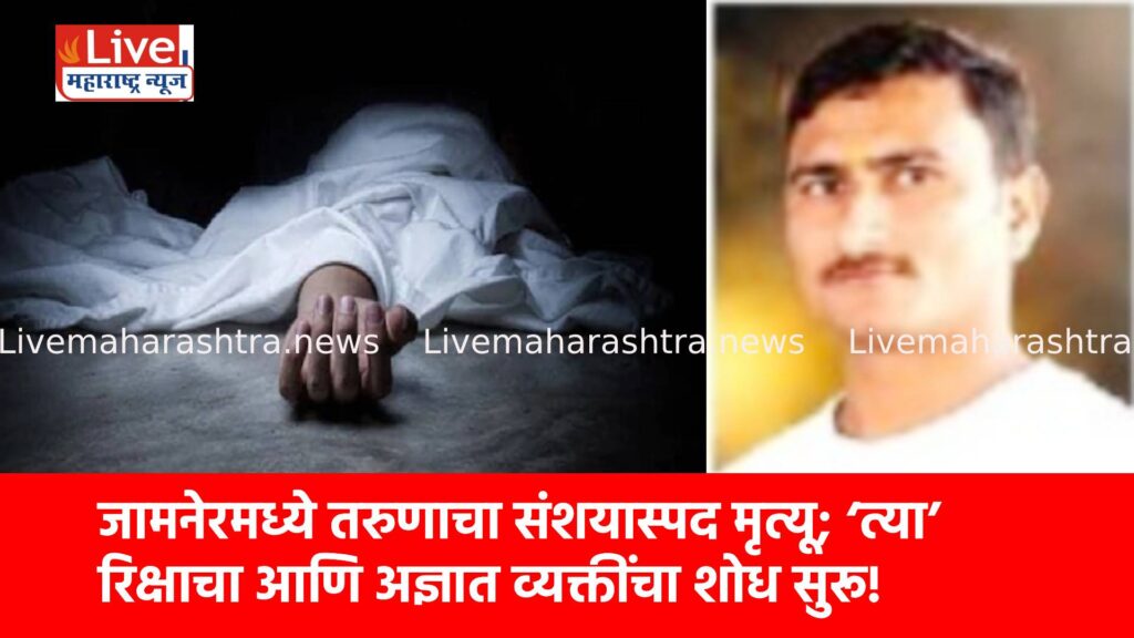 जामनेरमध्ये तरुणाचा संशयास्पद मृत्यू; ‘त्या’ रिक्षाचा आणि अज्ञात व्यक्तींचा शोध सुरू!